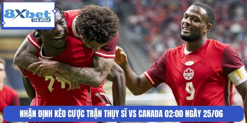 Soi Kèo Thụy Sĩ Vs Canada Bảng B World Cup 25/06 02:00 8XBET 3 Bỏ túi nhận định kèo cược từ chuyên gia trước giờ bóng lăn